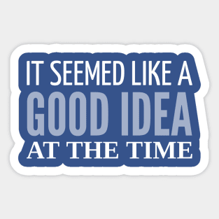 FUNNY QUOTES / IT SEEMED LIKE A GOOD IDEA AT THE TIME Sticker